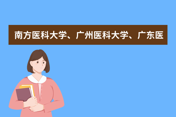 南方医科大学、广州医科大学、广东医科大学是否有从属关系？谁的实力最强？ 广东惠州高考分数线